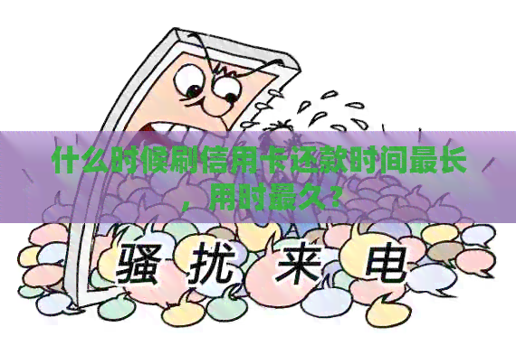 什么时候刷信用卡还款时间最长，用时最久？