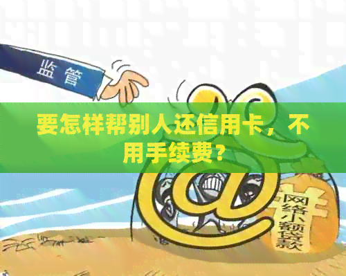 要怎样帮别人还信用卡，不用手续费？