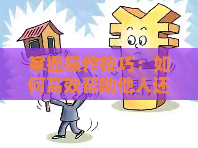 掌握操作技巧：如何高效帮助他人还信用卡款项