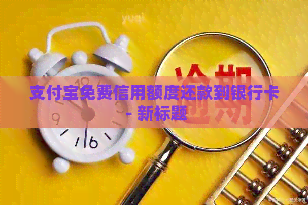 支付宝免费信用额度还款到银行卡 - 新标题