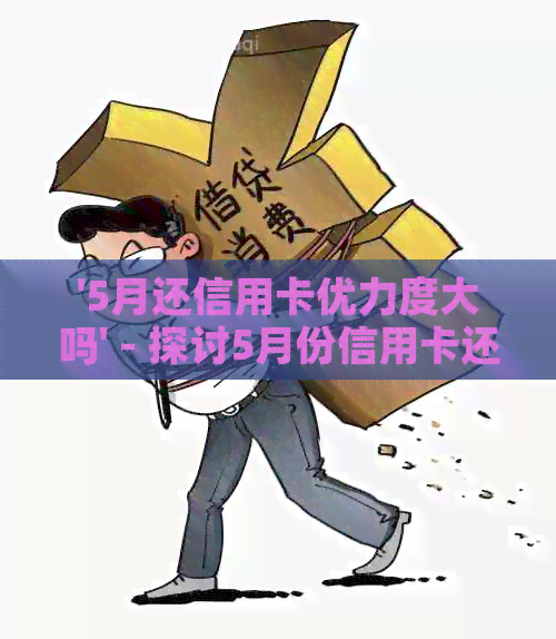 '5月还信用卡优力度大吗' - 探讨5月份信用卡还款的优活动