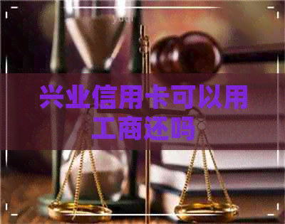 兴业信用卡可以用工商还吗 兴业信用卡可以用工商还吗