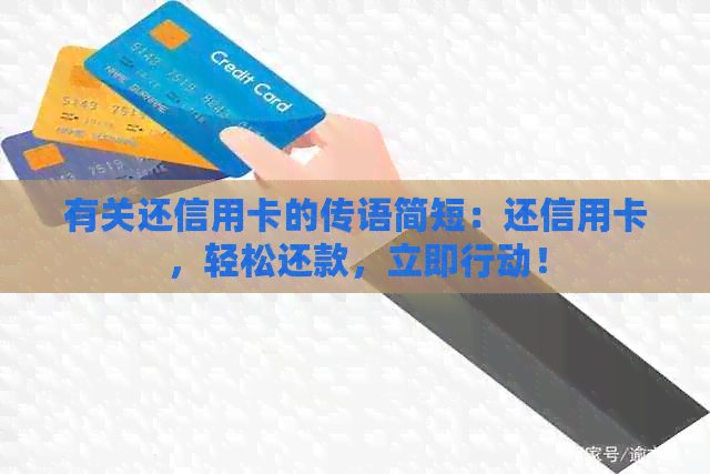 有关还信用卡的传语简短：还信用卡，轻松还款，立即行动！