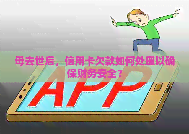 母去世后，信用卡欠款如何处理以确保财务安全？
