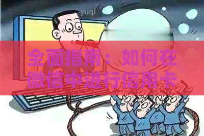 全面指南：如何在微信中进行信用卡代还操作，解决用户可能遇到的各种问题