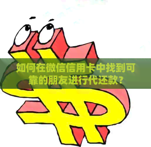 如何在微信信用卡中找到可靠的朋友进行代还款？