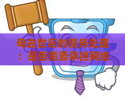母去世后的债务处理：是否需要承担网络贷款？