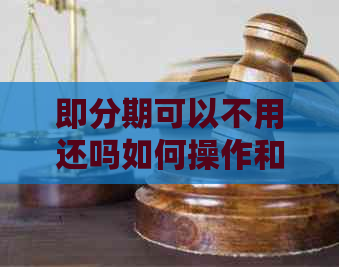 即分期可以不用还吗如何操作和注意事项
