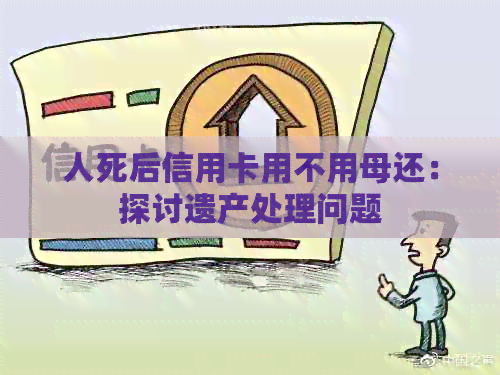 人死后信用卡用不用母还：探讨遗产处理问题
