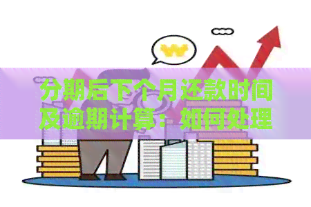 分期后下个月还款时间及逾期计算：如何处理？