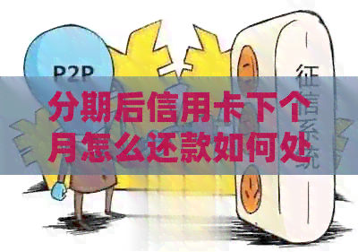分期后信用卡下个月怎么还款如何处理本月及剩余分期？