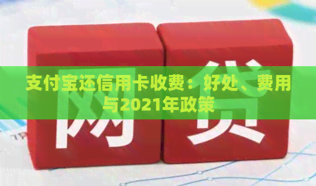 支付宝还信用卡收费：好处、费用与2021年政策