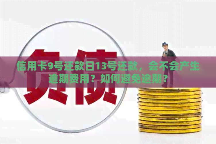 信用卡9号还款日13号还款，会不会产生逾期费用？如何避免逾期？