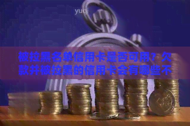 被拉黑名单信用卡是否可用？欠款并被拉黑的信用卡会有哪些不便？