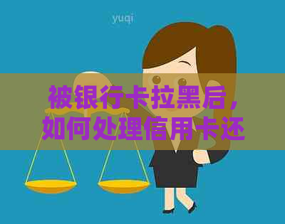 被银行卡拉黑后，如何处理信用卡还款问题