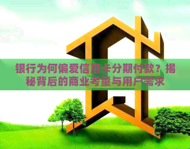银行为何偏爱信用卡分期付款？揭秘背后的商业考量与用户需求