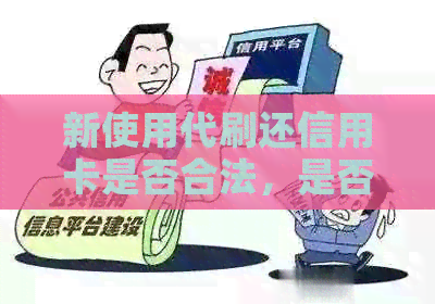 新使用代刷还信用卡是否合法，是否存在风险？