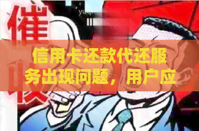 信用卡还款代还服务出现问题，用户应如何解决？