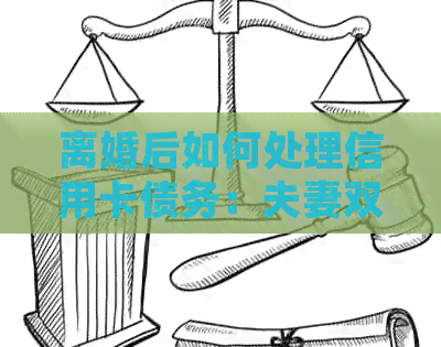 离婚后如何处理信用卡债务：夫妻双方应采取的策略