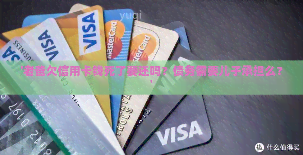 '老爸欠信用卡钱死了要还吗？债务需要儿子承担么？'