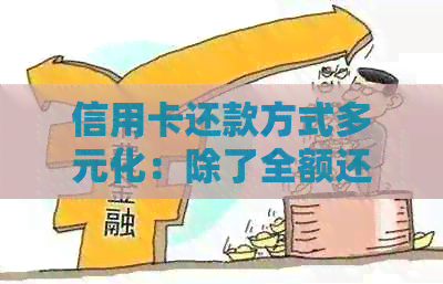 信用卡还款方式多元化：除了全额还款，还有哪些选择？