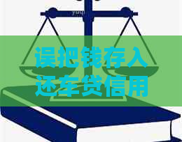 误把钱存入还车贷信用卡怎么处理：解决之道