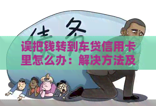 误把钱转到车贷信用卡里怎么办：解决方法及步骤