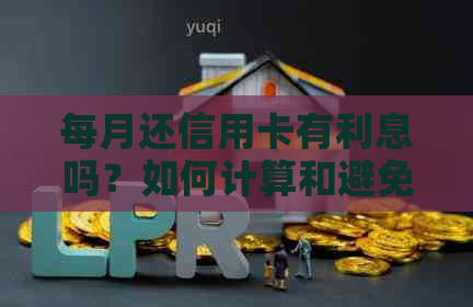 每月还信用卡有利息吗？如何计算和避免利息？