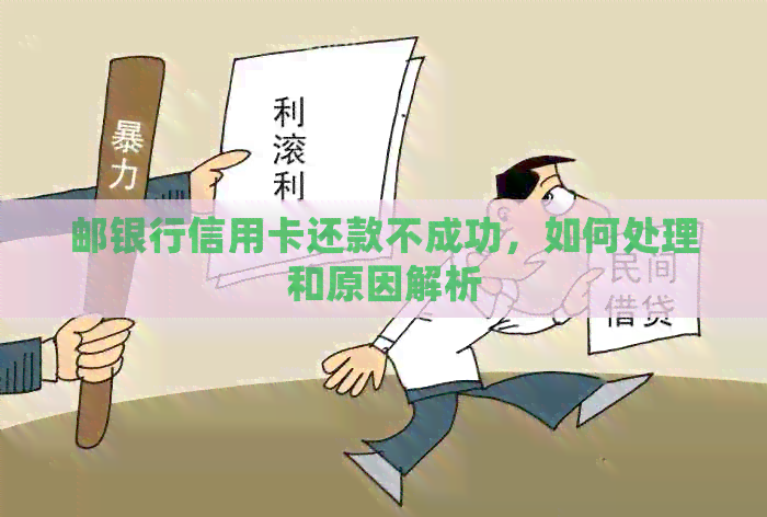 邮银行信用卡还款不成功，如何处理和原因解析
