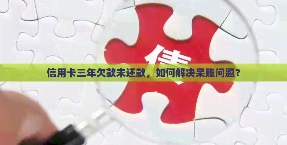信用卡三年欠款未还款，如何解决呆账问题？