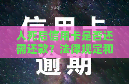 人死后信用卡是否还需还款？法律规定和相关处理解析