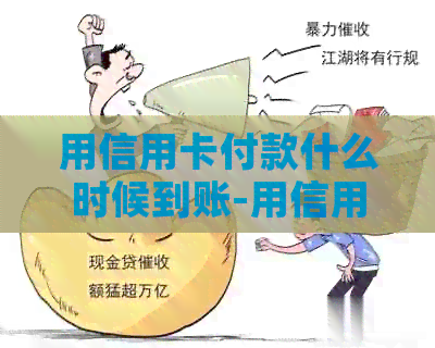用信用卡付款什么时候到账-用信用卡付款什么时候到账呢