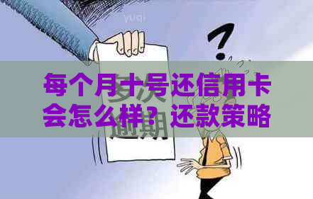 每个月十号还信用卡会怎么样？还款策略与影响分析