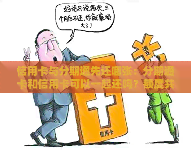 信用卡与分期通先还哪张：分期通卡和信用卡可以一起还吗？额度共享吗？