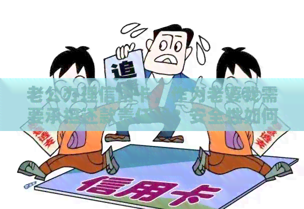 老公办理信用卡，作为老婆我需要承担还款责任吗？安全性如何保障？