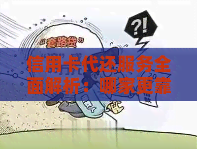 信用卡代还服务全面解析：哪家更靠谱？使用注意事项有哪些？