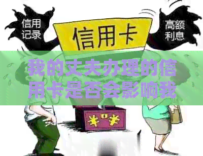我的丈夫办理的信用卡是否会影响我的信用报告和财务状况? 我的丈夫办理的信用卡是否会影响我的信用报告和财务状况?