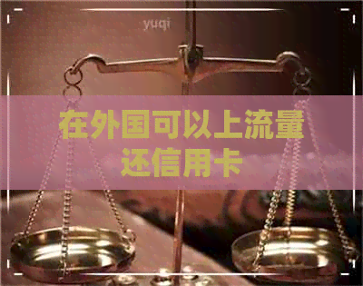 在外国可以上流量还信用卡 在外国可以上流量还信用卡
