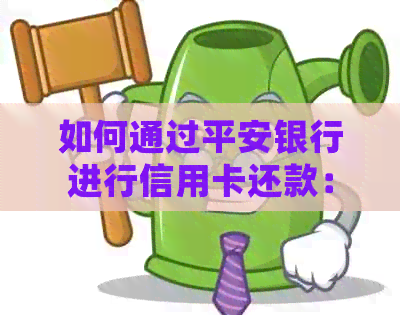 如何通过平安银行进行信用卡还款：步骤详解与常见问题解答