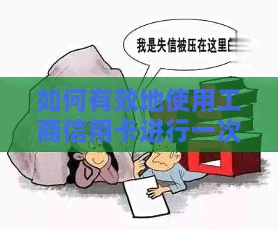 如何有效地使用工商信用卡进行一次性全额还款 如何有效地使用工商信用卡进行一次性全额还款