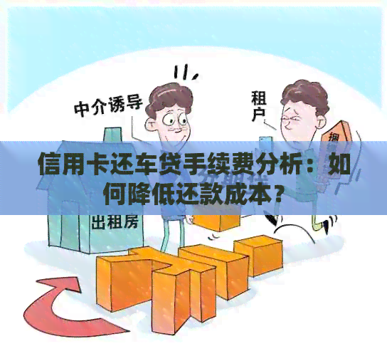 信用卡还车贷手续费分析：如何降低还款成本？