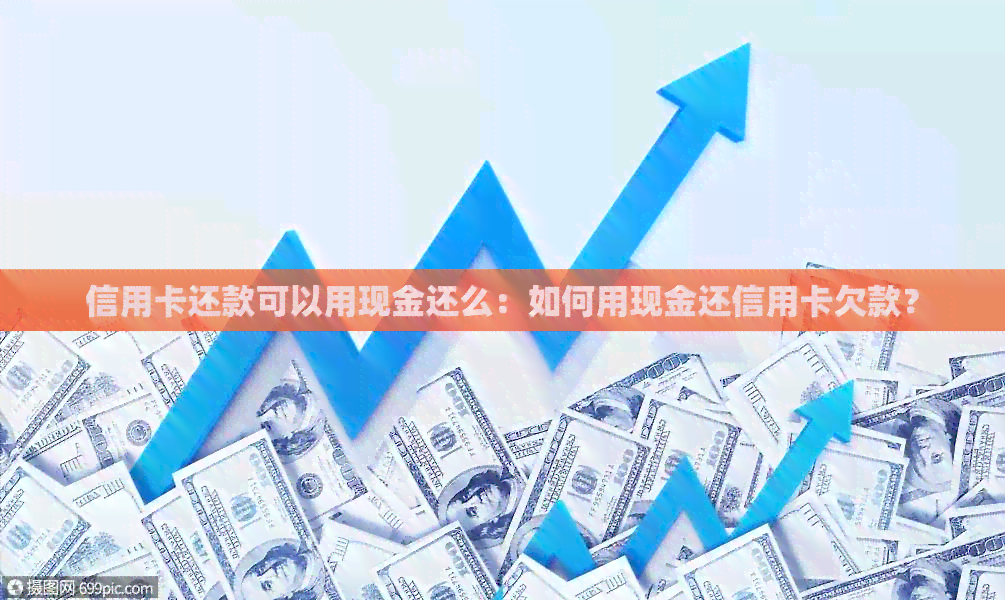 信用卡还款可以用现金还么：如何用现金还信用卡欠款？