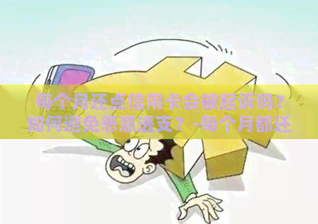 每个月还点信用卡会被起诉吗？如何避免恶意透支？-每个月都还信用卡还会被起诉吗