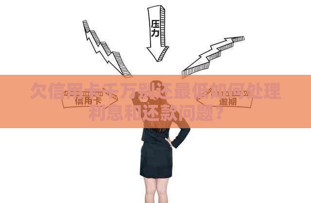 欠信用卡千万别还更低如何处理利息和还款问题？