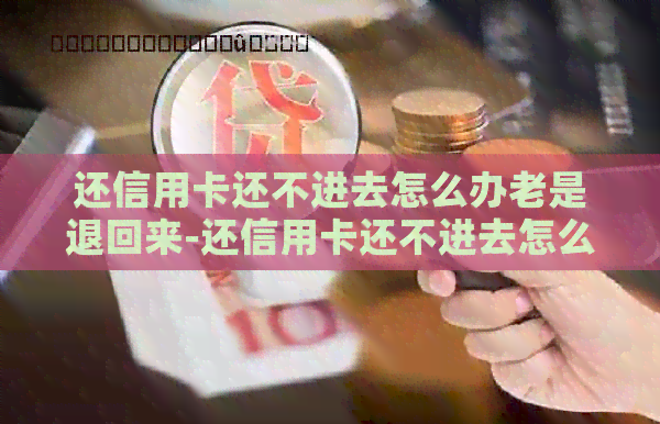 还信用卡还不进去怎么办老是退回来-还信用卡还不进去怎么办老是退回来呢