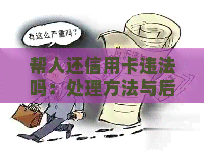 帮人还信用卡违法吗：处理方法与后果