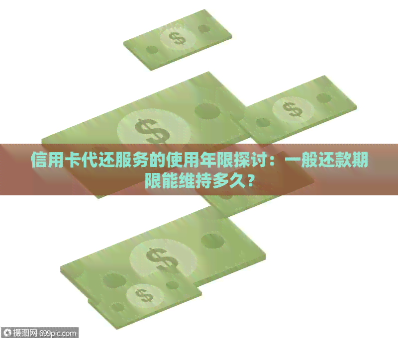 信用卡代还服务的使用年限探讨：一般还款期限能维持多久？