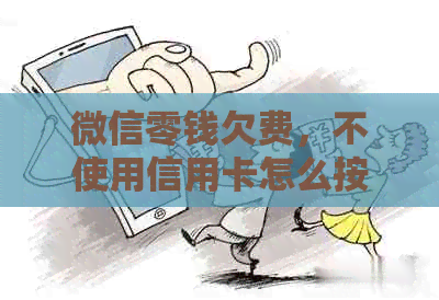 微信零钱欠费，不使用信用卡怎么按时还款