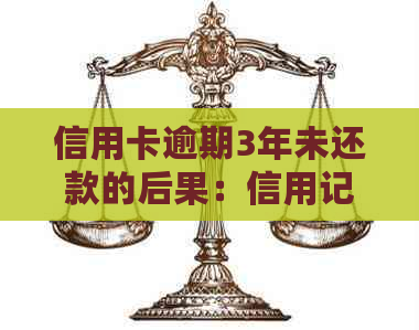 信用卡逾期3年未还款的后果：信用记录、罚款和法律责任一览