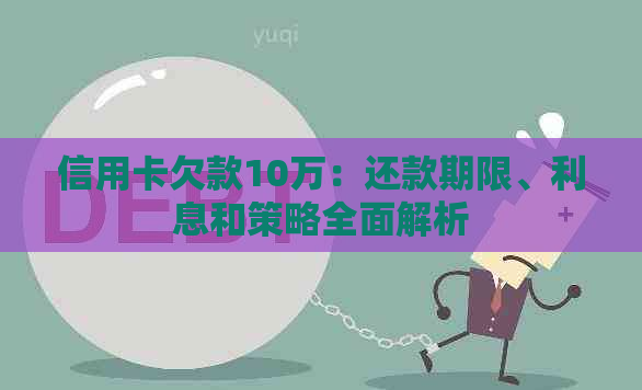信用卡欠款10万：还款期限、利息和策略全面解析